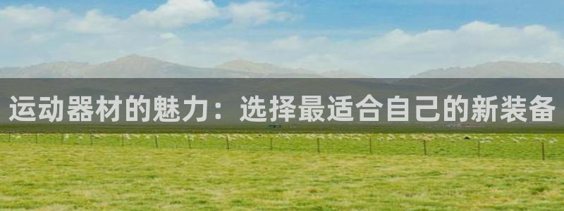 九游体育官网下载招商电话地址:运动器材的魅力:选择最适合自己